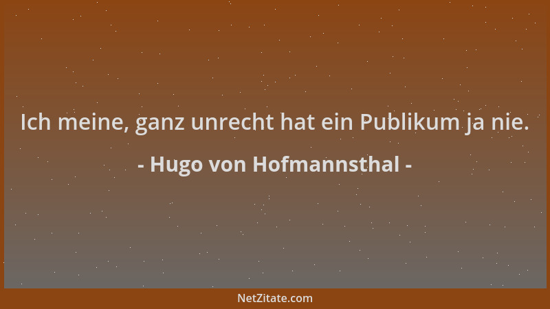 Hugo von Hofmannsthal - Ich meine, ganz unrecht hat ein Publikum ja nie....