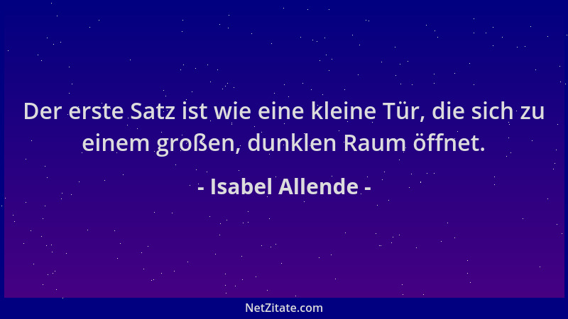 Isabel Allende - Der erste Satz ist wie eine kleine Tür, die sich zu einem großen, dunklen Raum öffnet....