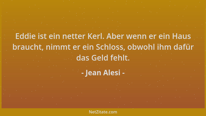 Jean Alesi - Eddie ist ein netter Kerl. Aber wenn er ein Haus braucht, nimmt er ein Schloss, obwohl ihm dafür das Geld fehl...