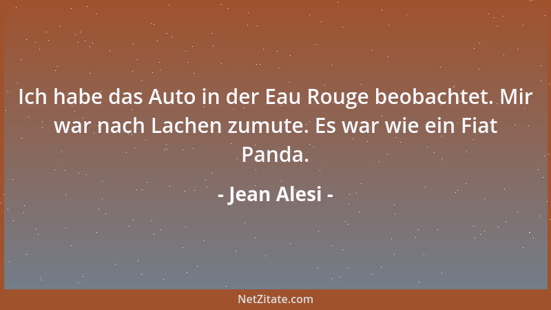 Jean Alesi - Ich habe das Auto in der Eau Rouge beobachtet. Mir war nach Lachen zumute. Es war wie ein Fiat Panda....