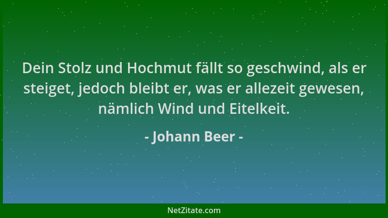 Johann Beer - Dein Stolz und Hochmut fällt so geschwind, als er steiget, jedoch bleibt er, was er allezeit gewesen, nämlich...