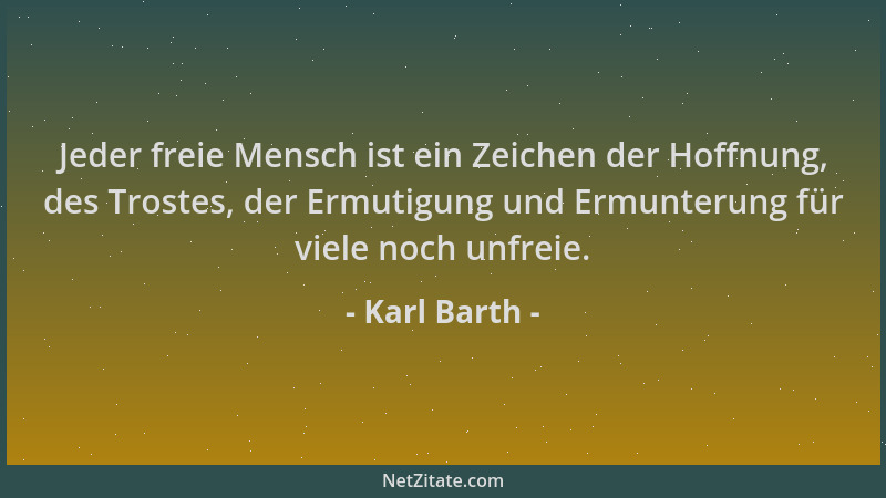 Karl Barth - Jeder freie Mensch ist ein Zeichen der Hoffnung, des Trostes, der Ermutigung und Ermunterung für viele noch un...