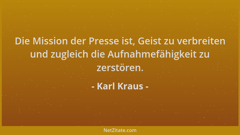 Karl Kraus - Die Mission der Presse ist, Geist zu verbreiten und zugleich die Aufnahmefähigkeit zu zerstören....