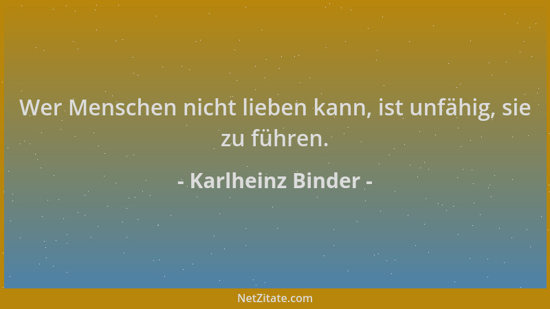 Karlheinz Binder - Wer Menschen nicht lieben kann, ist unfähig, sie zu führen....