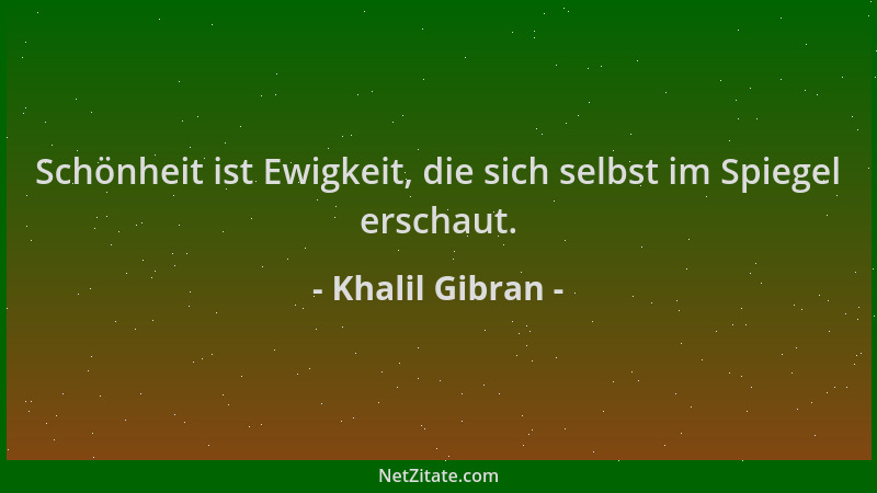 Khalil Gibran - Schönheit ist Ewigkeit, die sich selbst im Spiegel erschaut....
