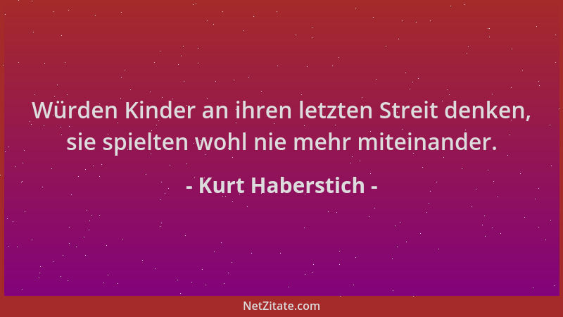 Kurt Haberstich - Würden Kinder an ihren letzten Streit denken, sie spielten wohl nie mehr miteinander....