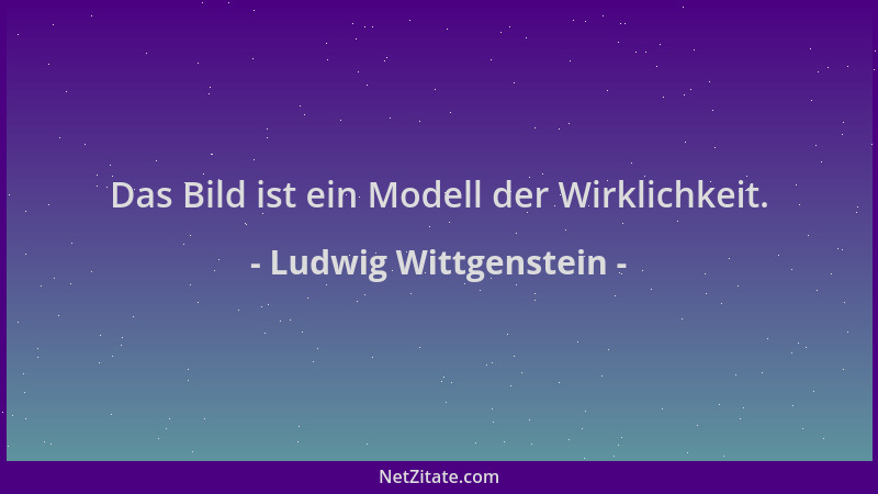 Ludwig Wittgenstein - Das Bild ist ein Modell der Wirklichkeit....