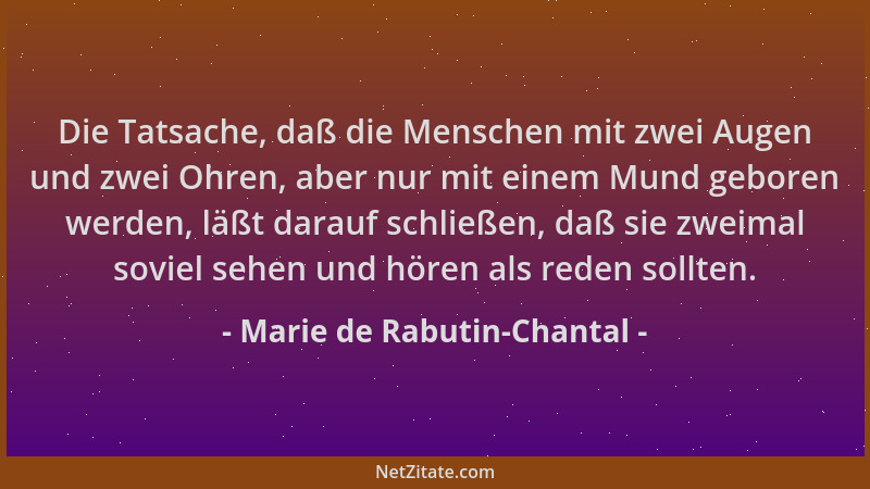 Marie de Rabutin-Chantal - Die Tatsache, daß die Menschen mit zwei Augen und zwei Ohren, aber nur mit einem Mund geboren we...