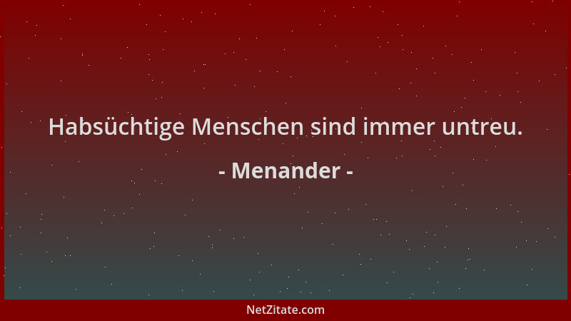 Menander - Habsüchtige Menschen sind immer untreu....