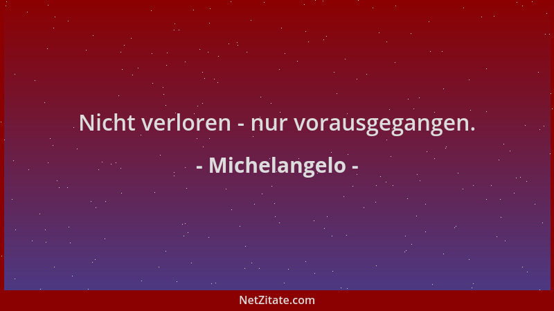 Michelangelo - Nicht verloren - nur vorausgegangen....