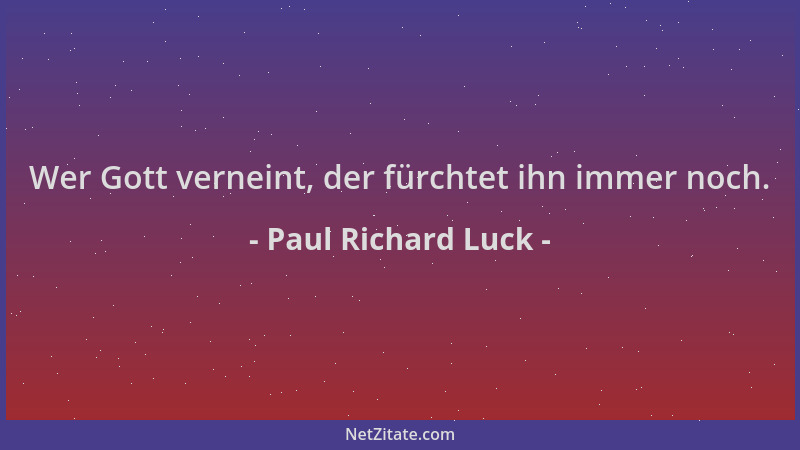 Paul Richard Luck - Wer Gott verneint, der fürchtet ihn immer noch....