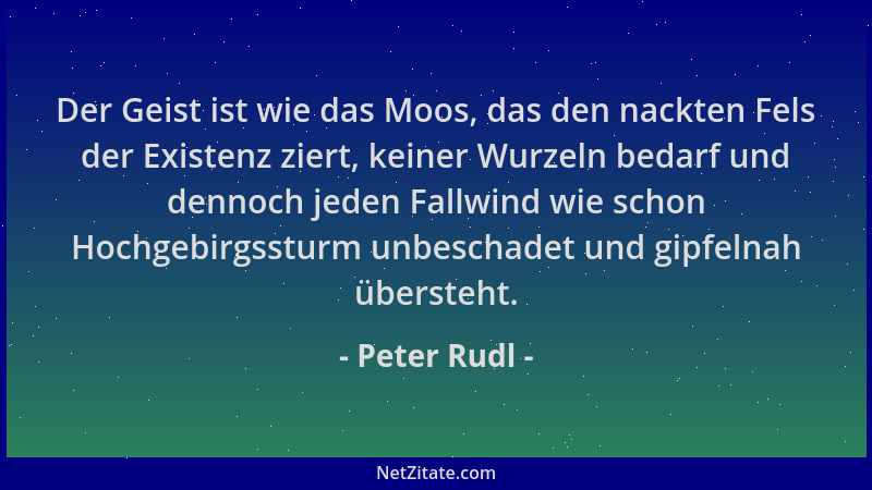 Peter Rudl - Der Geist ist wie das Moos, das den nackten Fels der Existenz ziert, keiner Wurzeln bedarf und dennoch jeden F...