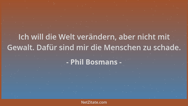 Phil Bosmans - Ich will die Welt verändern, aber nicht mit Gewalt. Dafür sind mir die Menschen zu schade....