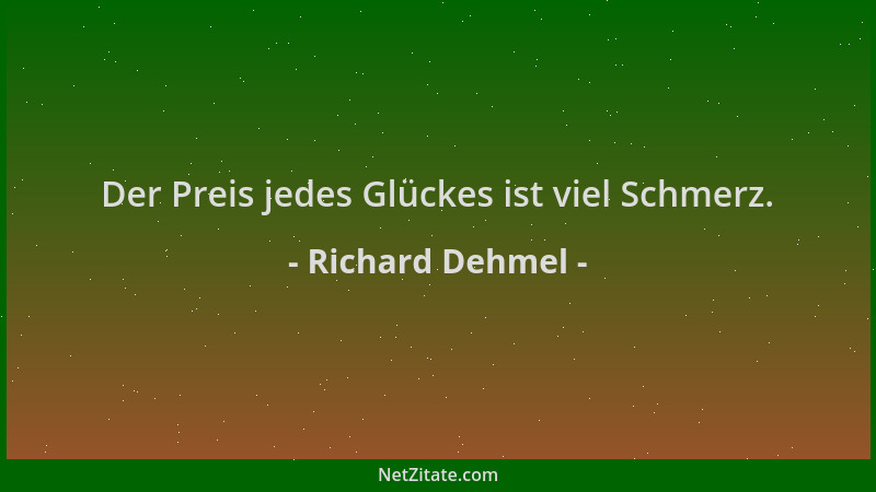 Richard Dehmel - Der Preis jedes Glückes ist viel Schmerz....