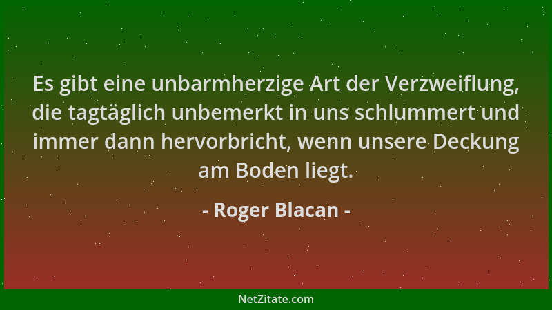 Roger Blacan - Es gibt eine unbarmherzige Art der Verzweiflung, die tagtäglich unbemerkt in uns schlummert und immer dann h...