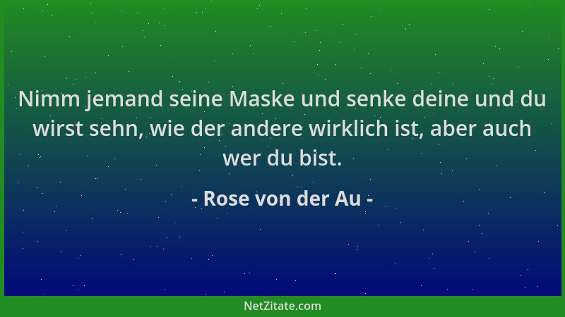Rose von der Au - Nimm jemand seine Maske und senke deine und du wirst sehn, wie der andere wirklich ist, aber auch wer du...