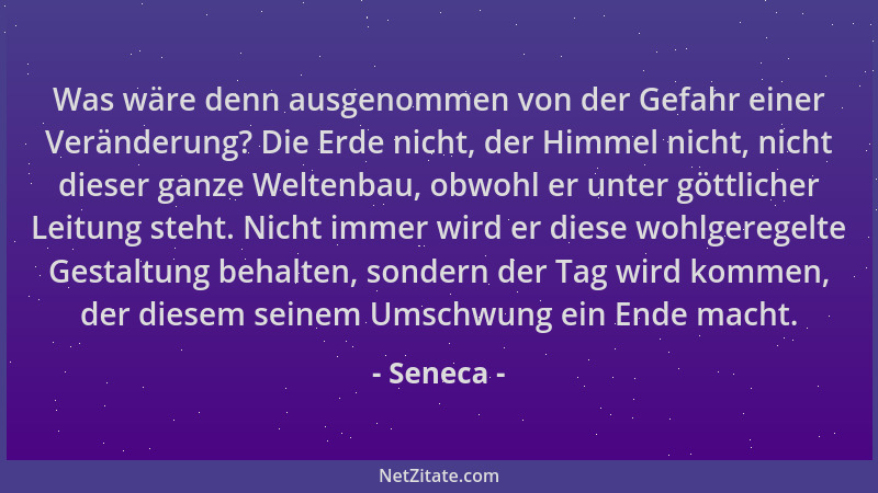 Seneca - Was wäre denn ausgenommen von der Gefahr einer Veränderung? Die Erde nicht, der Himmel nicht, nicht dieser ganze W...