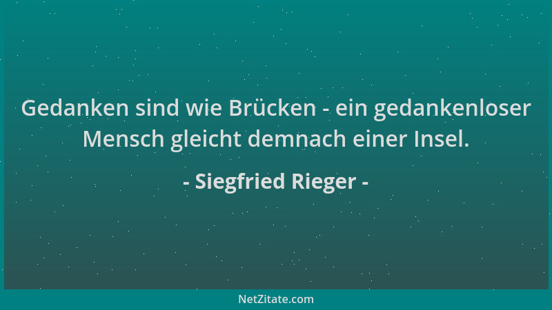 Siegfried Rieger - Gedanken sind wie Brücken - ein gedankenloser Mensch gleicht demnach einer Insel....