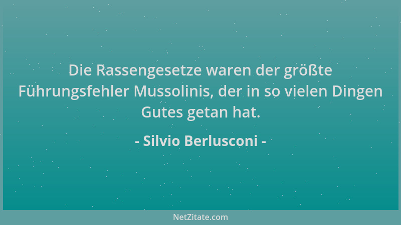Silvio Berlusconi - Die Rassengesetze waren der größte Führungsfehler Mussolinis, der in so vielen Dingen Gutes getan hat....