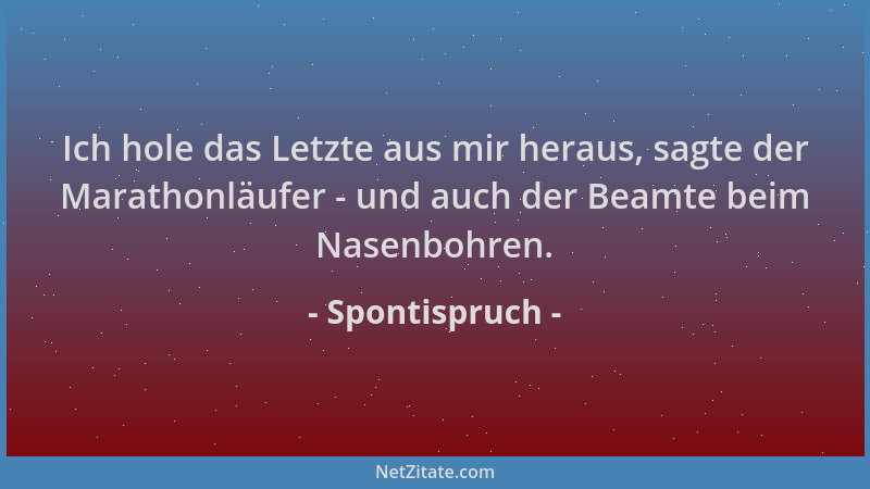 Spontispruch - Ich hole das Letzte aus mir heraus, sagte der Marathonläufer - und auch der Beamte beim Nasenbohren....