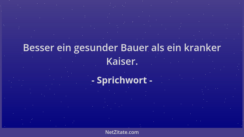 Sprichwort - Besser ein gesunder Bauer als ein kranker Kaiser....