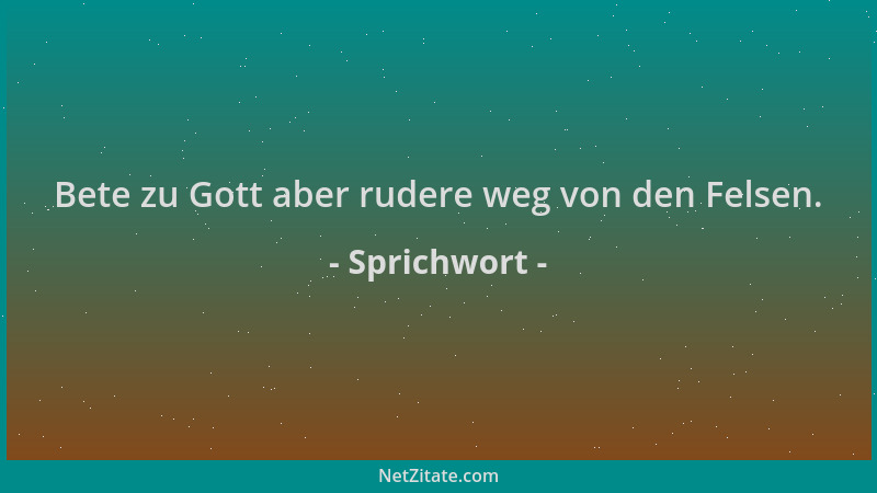 Sprichwort - Bete zu Gott aber rudere weg von den Felsen....
