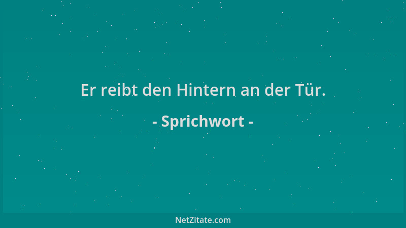 Sprichwort - Er reibt den Hintern an der Tür....
