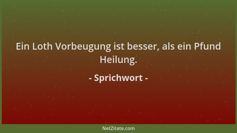 Sprichwort - Ein Loth Vorbeugung ist besser, als ein Pfund Heilung....