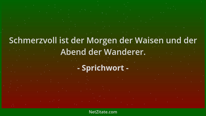 Sprichwort - Schmerzvoll ist der Morgen der Waisen und der Abend der Wanderer....