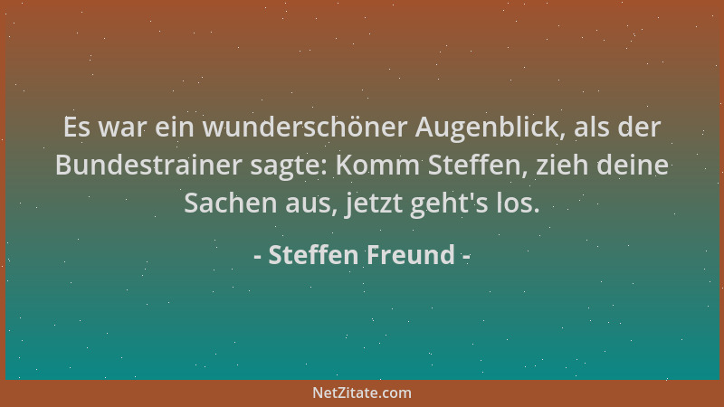 Steffen Freund - Es war ein wunderschöner Augenblick, als der Bundestrainer sagte: Komm Steffen, zieh deine Sachen aus, jet...