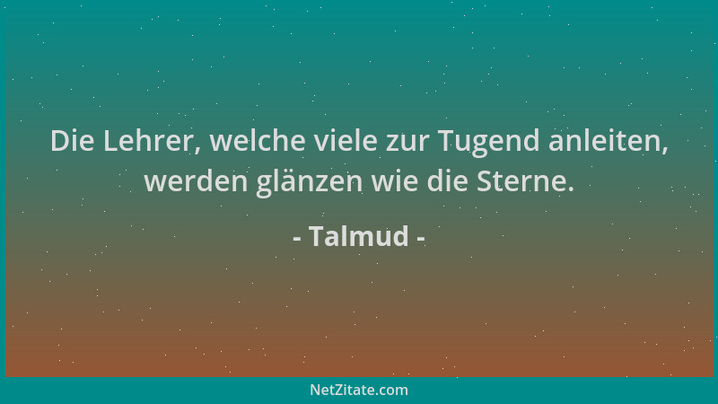 Talmud - Die Lehrer, welche viele zur Tugend anleiten, werden glänzen wie die Sterne....