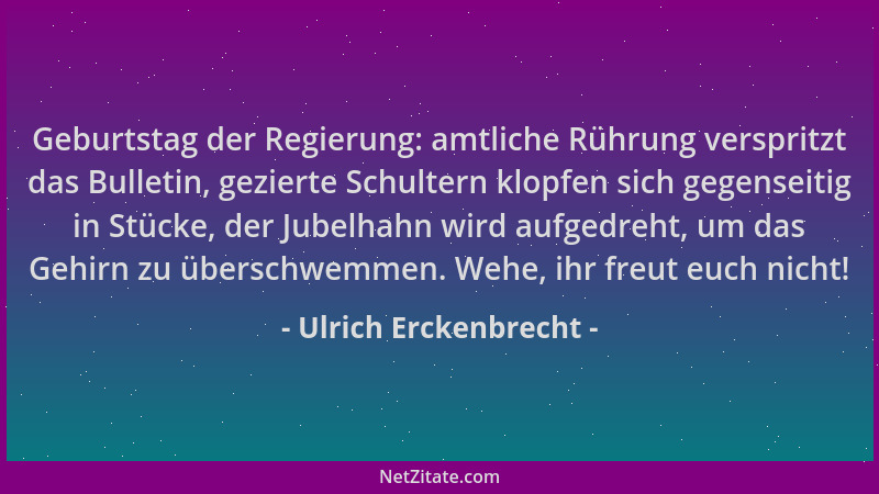 Ulrich Erckenbrecht - Geburtstag der Regierung: amtliche Rührung verspritzt das Bulletin, gezierte Schultern klopfen sich g...