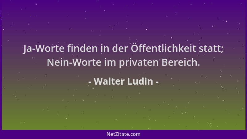 Walter Ludin - Ja-Worte finden in der Öffentlichkeit statt; Nein-Worte im privaten Bereich....
