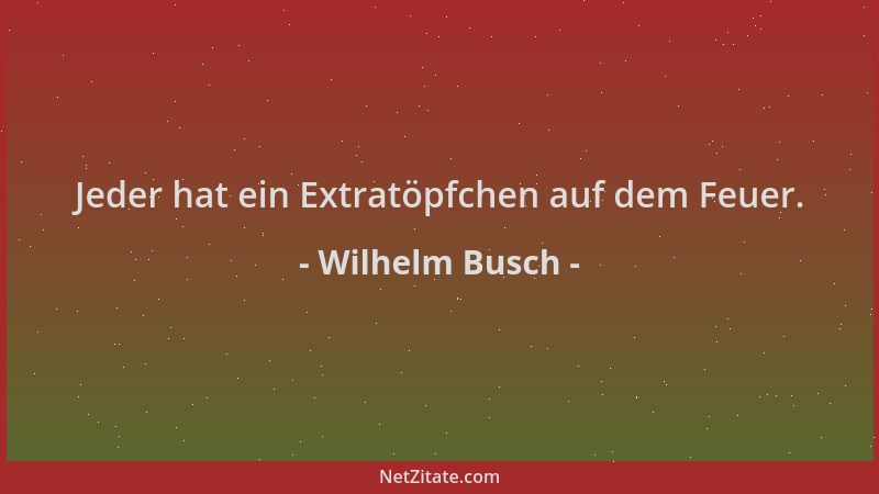 Wilhelm Busch - Jeder hat ein Extratöpfchen auf dem Feuer....