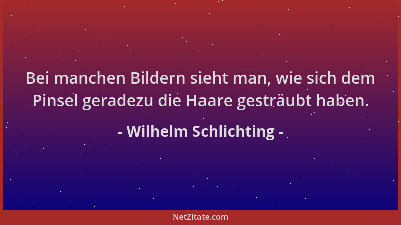 Wilhelm Schlichting - Bei manchen Bildern sieht man, wie sich dem Pinsel geradezu die Haare gesträubt haben....