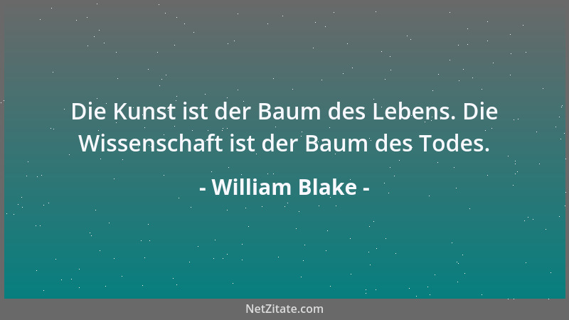 William Blake - Die Kunst ist der Baum des Lebens. Die Wissenschaft ist der Baum des Todes....