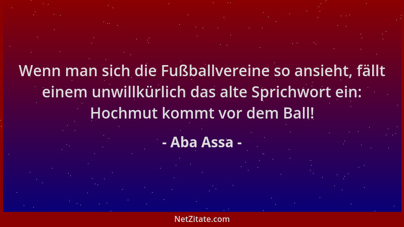 Aba Assa - Wenn man sich die Fußballvereine so ansieht, fällt einem unwillkürlich das alte Sprichwort ein: Hochmut kommt vo...