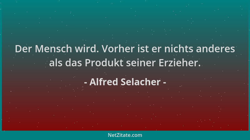 Alfred Selacher - Der Mensch wird. Vorher ist er nichts anderes als das Produkt seiner Erzieher....