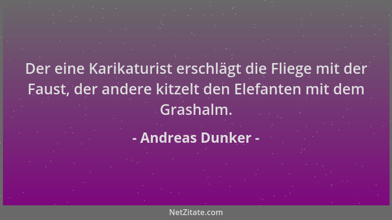 Andreas Dunker - Der eine Karikaturist erschlägt die Fliege mit der Faust, der andere kitzelt den Elefanten mit dem Grashal...
