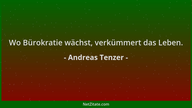 Andreas Tenzer - Wo Bürokratie wächst, verkümmert das Leben....