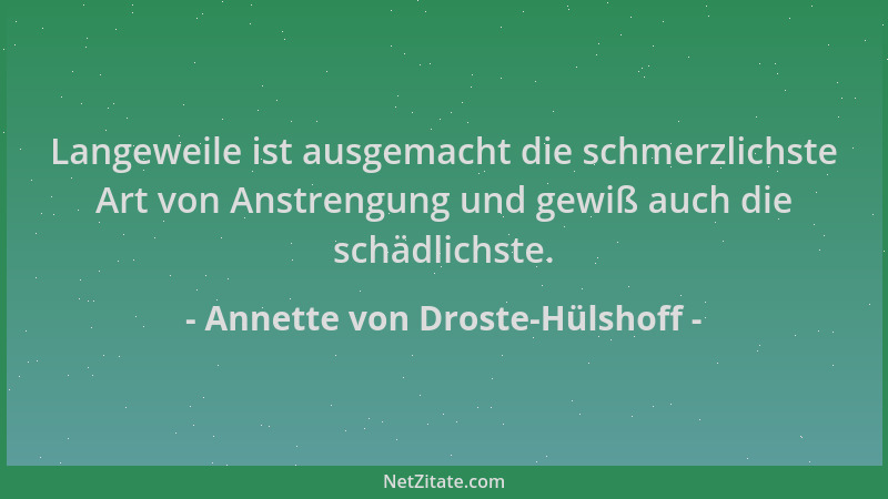 Annette von Droste-Hülshoff - Langeweile ist ausgemacht die schmerzlichste Art von Anstrengung und gewiß auch die schädlich...