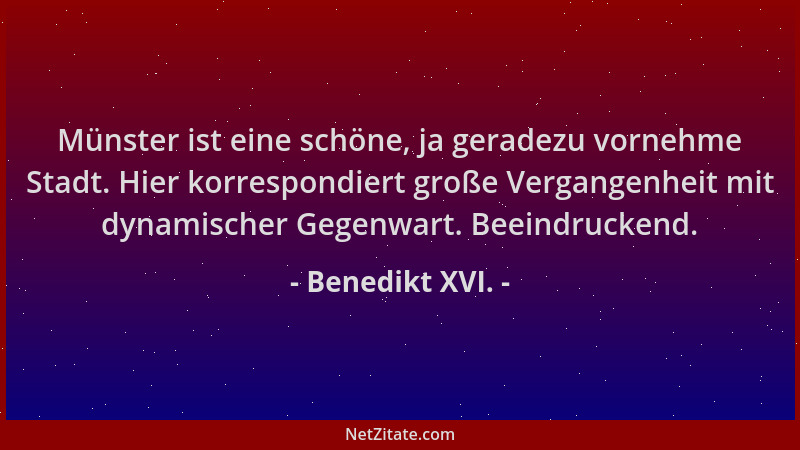Benedikt XVI. - Münster ist eine schöne, ja geradezu vornehme Stadt. Hier korrespondiert große Vergangenheit mit dynamische...