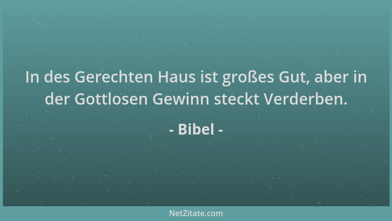 Bibel - In des Gerechten Haus ist großes Gut, aber in der Gottlosen Gewinn steckt Verderben....