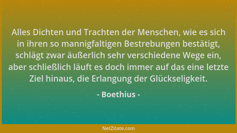 Boethius - Alles Dichten und Trachten der Menschen, wie es sich in ihren so mannigfaltigen Bestrebungen bestätigt, schlägt...