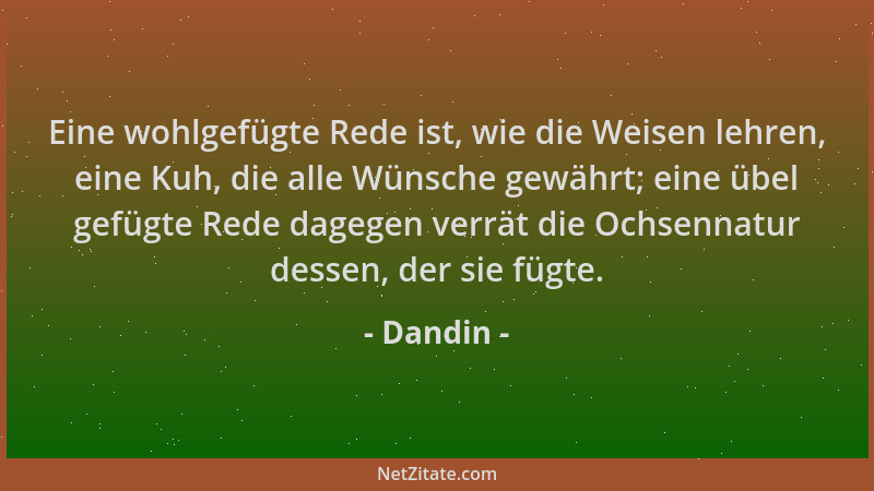 Dandin - Eine wohlgefügte Rede ist, wie die Weisen lehren, eine Kuh, die alle Wünsche gewährt; eine übel gefügte Rede dageg...