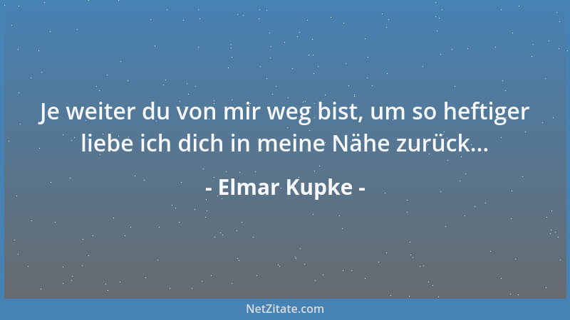 Elmar Kupke - Je weiter du von mir weg bist, um so heftiger liebe ich dich in meine Nähe zurück......