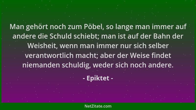 Epiktet - Man gehört noch zum Pöbel, so lange man immer auf andere die Schuld schiebt; man ist auf der Bahn der Weisheit, w...