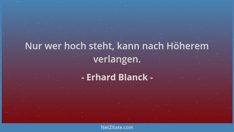 Erhard Blanck - Nur wer hoch steht, kann nach Höherem verlangen....