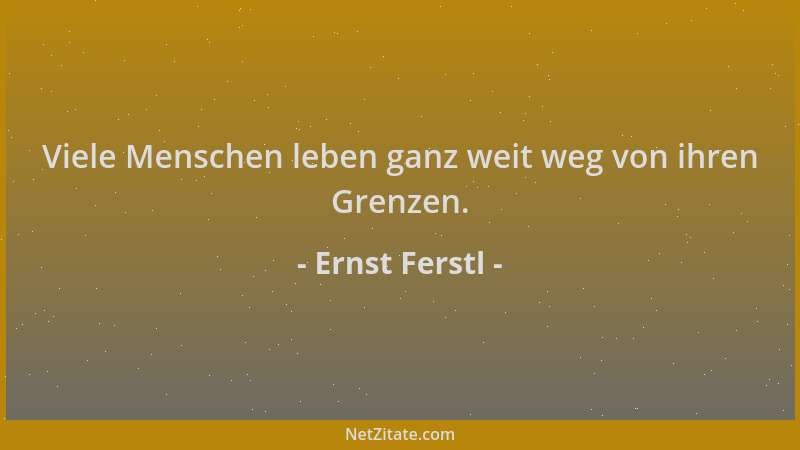 Ernst Ferstl - Viele Menschen leben ganz weit weg von ihren Grenzen....