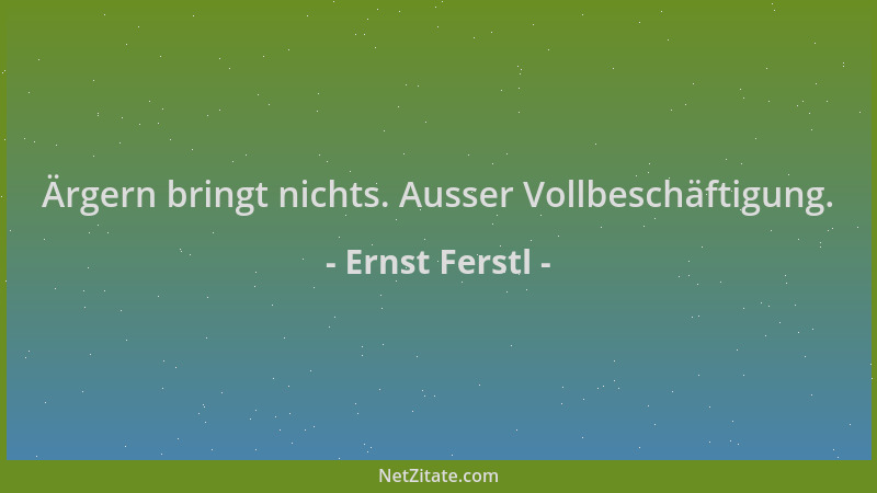 Ernst Ferstl - Ärgern bringt nichts. Ausser Vollbeschäftigung....